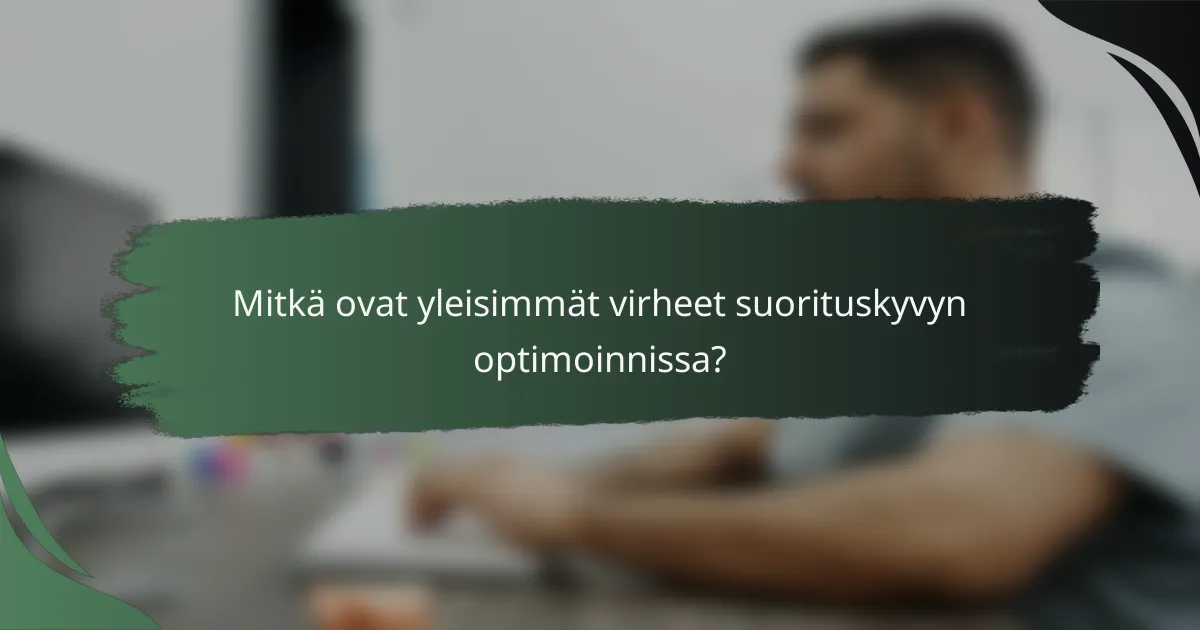 Mitkä ovat yleisimmät virheet suorituskyvyn optimoinnissa?