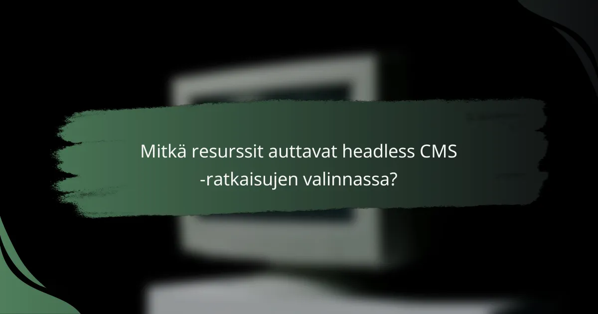 Mitkä resurssit auttavat headless CMS -ratkaisujen valinnassa?