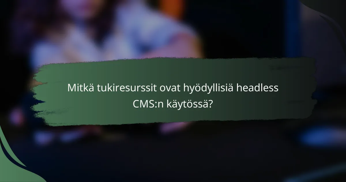 Mitkä tukiresurssit ovat hyödyllisiä headless CMS:n käytössä?